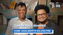 Carreira T-shaped: Ampliando Horizontes Sem Perder Profundidade // com Adalberto Silvestre