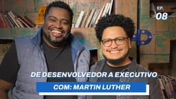 Carreira em Tech: De desenvolvedor a executivo de tecnologia // Com Martin Luther